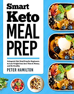 Smart Keto Meal Prep: Ketogenic Diet Meal Prep for Beginners to Lose Weight Fast, Save Time & Money, and Be Healthy