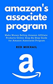 AMAZON'S ASSOCIATE PROGRAM: Make Money Selling Amazon Affiliate Products Online. A Step-By-Step Guide for Amazon Associates Program. (Part-Time Online Business for Beginners Book 1)