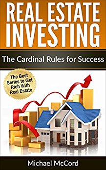 Real Estate Investing: The Cardinal Rules for Success (Flipping Houses, Real Estate, No Money Down, REITs, Rental Property, Passive Income Book 1)