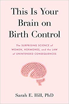 This Is Your Brain on Birth Control: The Surprising Science of Women, Hormones, and the Law of Unintended Consequences