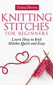 Knitting Stitches: Learn How to Knit Stitches Quick and Easy (Knitting Stitches Patterns Book 1)