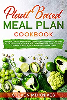 Plant Based Meal Plan Cookbook: A Diet Plan with Tasty Vegan and Vegetarian Seasonal Recipes to Fix the Paradox of Healthy Eating and Have More Energy, ... Loss Solution (Plant-Based Diet Book 2)
