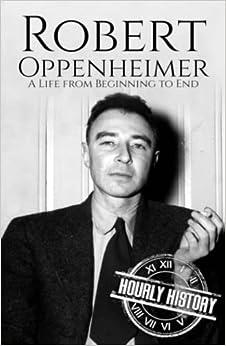 Robert Oppenheimer: A Life from Beginning to End (World War 2 Biographies)