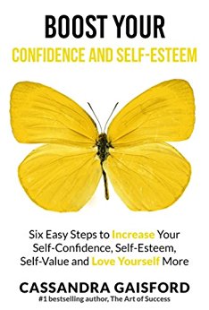 Boost Your Self-Esteem and Confidence: Six Easy Steps to Increase Self-Confidence, Self-esteem, Self-Value and Love Yourself More