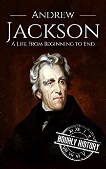 Andrew Jackson: A Life From Beginning to End (Biographies of US Presidents Book 7)