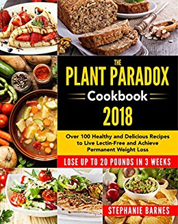 The Plant Paradox Cookbook 2018: Over 100 Healthy and Delicious Recipes to Live Lectin-Free and Achieve Permanent Weight Loss Lose Up to 20 Pounds in 3 Weeks