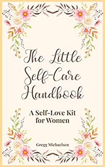 The Little Self-Care Handbook: A Self-Love Kit for Women (Relationship and Dating Advice for Women Book 25)