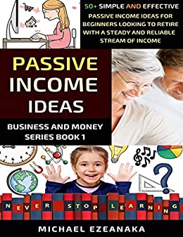 Passive Income Ideas: 50  Simple And Effective Passive Income Ideas For Beginners Looking To Retire With A Steady And Reliable Stream Of Income (Business And Money Series)