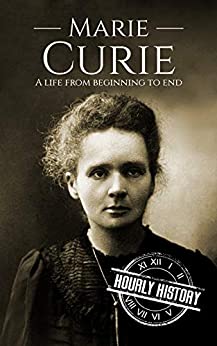 Marie Curie: A Life From Beginning to End (Biographies of Women in History)