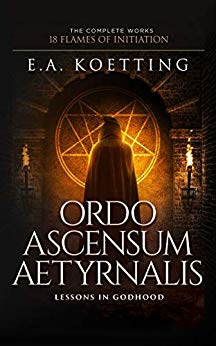 Ordo Ascensum Aetyrnalis: 18 Flames of Initiation & Lessons in Godhood (The Complete Works of E.A. Koetting Book 9)