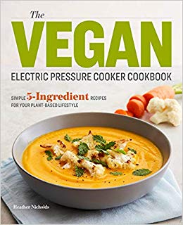 The Vegan Electric Pressure Cooker Cookbook: Simple 5-Ingredient Recipes for Your Plant-Based Lifestyle