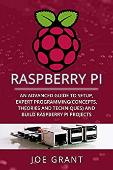 Raspberry Pi: An Advanced Guide to Setup, Expert Programming(Concepts, theories and techniques) and Build Raspberry Pi Projects