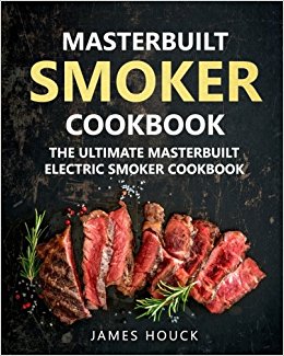 Masterbuilt Smoker Cookbook: The Ultimate Masterbuilt Electric Smoker Cookbook: Simple and Delicious Electric Smoker Recipes for Your Whole Family (Barbeque Cookbook) (Volume 6)