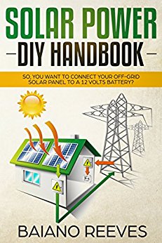 Solar Power DIY Handbook: So, You Want To Connect Your Off-Grid Solar Panel to a 12 Volts Battery? (Solar Panel for Homes,Solar Electricity Handbook,Solar Power Books,Solar Energy)