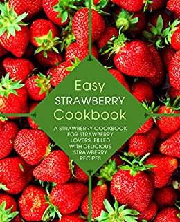 Easy Strawberry Cookbook: A Strawberry Cookbook for Strawberry Lovers, Filled with Delicious Strawberry Recipes (2nd Edition)