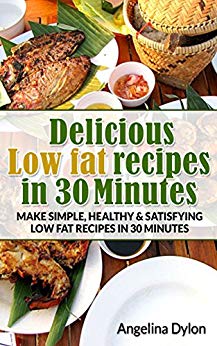 Delicious Low fat recipes in 30 Minutes: Make simple, healthy and satisfying low fat recipes in 30 minutes