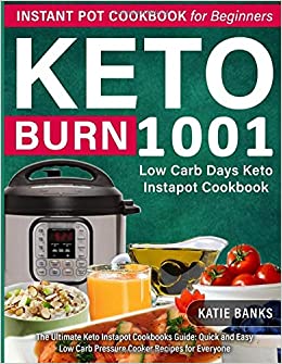 Keto Instant Pot Cookbook for Beginners: 1001 Burn Low Carb Days Keto Instapot Cookbook: The Ultimate Keto Instapot Cookbooks Guide: Quick and Easy Low Carb Pressure Cooker Recipes for Everyone