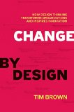 Change by Design How Design Thinking Transforms Organizations and Inspires Innovation