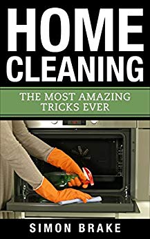 Home Cleaning: The Most Amazing Tricks Ever (Interior Design, Home Organizing, Home Cleaning, Home Living, Home Construction, Home Design Book 10)