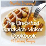 The Breakfast Sandwich Maker Cookbook 45 Delicious Recipes
