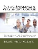 Public Speaking A Very Short Course 7 Lessons for the Classroom for Workshops or for Individuals