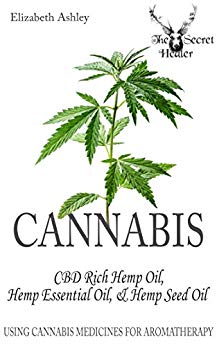 Cannabis: CBD Rich Hemp Oil, Hemp Essential Oil and Hemp Seed Oil: Using Cannabis Medicines for Aromatherapy (The Secret Healer Oils Profiles Book 8)