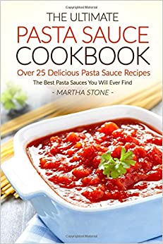 The Ultimate Pasta Sauce Cookbook - Over 25 Delicious Pasta Sauce Recipes: The Best Pasta Sauces You Will Ever Find