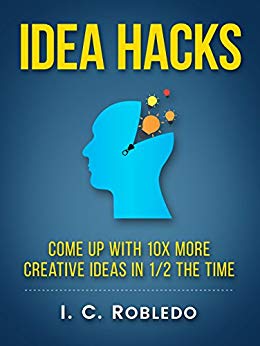 Idea Hacks: Come up with 10X More Creative Ideas in 1/2 the Time
