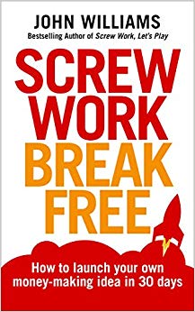 Screw Work Break Free: How to launch your own money-making idea in 30 days