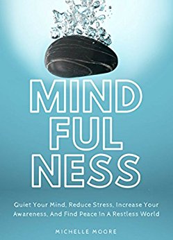 Mindfulness: Quiet Your Mind, Reduce Stress, Increase Your Awareness, And Find Peace In A Restless World