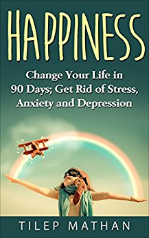Happiness: Change Your Life In 90 Days; Get Rid Of Stress, Anxiety And Depression (Mindfulness, Positive Thinking, Success, Habits)