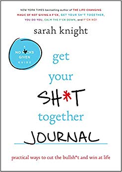 Get Your Sh*t Together Journal: Practical Ways to Cut the Bullsh*t and Win at Life (A No F*cks Given Journal)