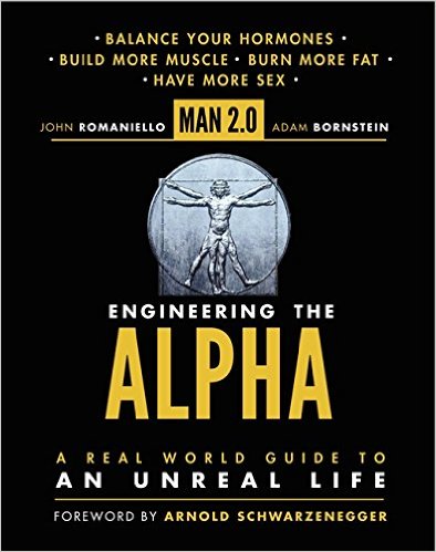 Man 20 Engineering the Alpha A Real World Guide to an Unreal Life Build More Muscle Burn More Fat Have More Sex