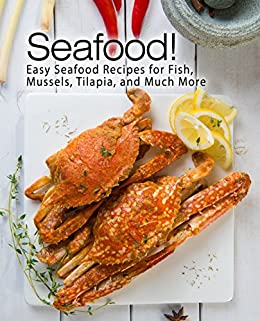 Seafood!: Easy Seafood Recipes for Fish, Mussels, Tilapia, and Much More (2nd Edition)