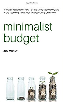 Minimalist Budget: Simple Strategies On How To Save More, Spend Less, And Curb Spending Temptation (Without Living On Ramen)