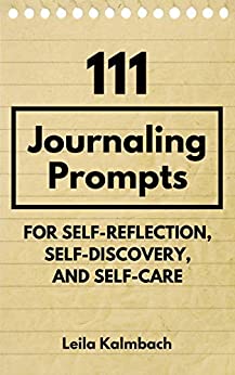 111 Journaling Prompts for Self-Reflection, Self-Discovery, and Self-Care