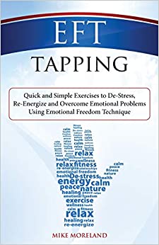 EFT Tapping: Quick and Simple Exercises to De-Stress, Re-Energize and Overcome Emotional Problems Using Emotional Freedom Technique
