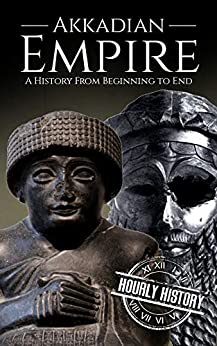 Akkadian Empire: A History From Beginning to End (Mesopotamia History)