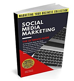 Social Media Marketing The Ultimate Guide: A Complete Step-By-Step All-In-One Strategy Workbook To Learn How To Dominate The Most Popular Social Media ... Online (MARKETING YOUR BUSINESS COLLECTION)