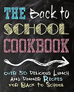 The Back to School Cookbook: Over 50 Delicious Lunch and Dinner Recipes for Back to School (2nd Edition)