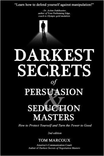 Darkest Secrets of Persuasion and Seduction Masters: How to Protect Yourself and Turn the Power to Good (Darkest Secrets by Tom Marcoux) (Volume 1)