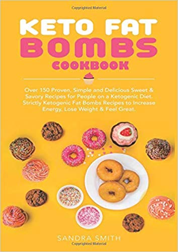 Keto Fat Bombs Cookbook: Over 150 Proven, Simple and Delicious Sweet & Savory Recipes for People on a Ketogenic Diet. Strictly Ketogenic Fat Bomb Recipes to Increase Energy, Lose Weight & Feel Great.