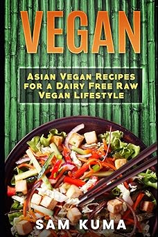 Vegan: Asian Vegan Recipes for a Dairy Free Raw Vegan Lifestyle (The Ultimate Vegan Lifestyle)