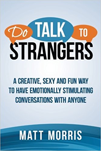 Do Talk To Strangers: A Creative, Sexy, and Fun Way To Have Emotionally Stimulating Conversations With Anyone (Small Talk, Conversation Skills, Storytelling) (Volume 1)