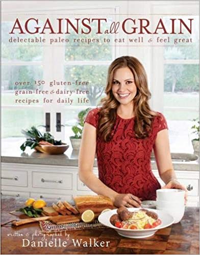 Against All Grain: Delectable Paleo Recipes to Eat Well & Feel Great