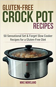 Gluten-Free Crock Pot Recipes: 50 Sensational Set & Forget Slow Cooker Recipes for a Gluten-Free Diet (Gluten-Free Made Easy) (Volume 2)