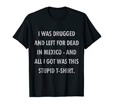 Vintage I Was Drugged and Left For Dead in Mexico T-Shirt