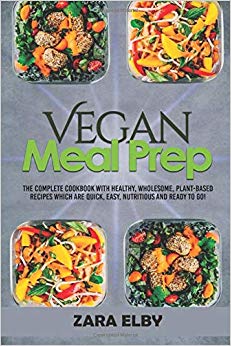 Vegan Meal Prep: The Complete Cookbook with Healthy, Wholesome, Plant-Based Recipes which are Quick, Easy, Nutritious and Ready to Go!