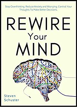 Rewire Your Mind: Stop Overthinking. Reduce Anxiety and Worrying. Control Your Thoughts To Make Better Decisions. (Mental Discipline Book 2)
