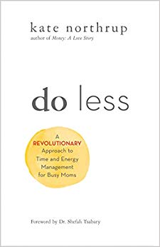 Do Less: A Revolutionary Approach to Time and Energy Management for Busy Moms